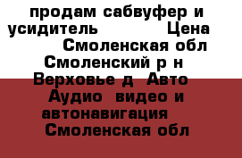 продам сабвуфер и усидитель mystety › Цена ­ 8 000 - Смоленская обл., Смоленский р-н, Верховье д. Авто » Аудио, видео и автонавигация   . Смоленская обл.